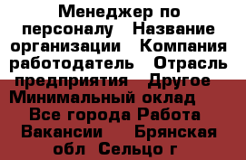 1Менеджер по персоналу › Название организации ­ Компания-работодатель › Отрасль предприятия ­ Другое › Минимальный оклад ­ 1 - Все города Работа » Вакансии   . Брянская обл.,Сельцо г.